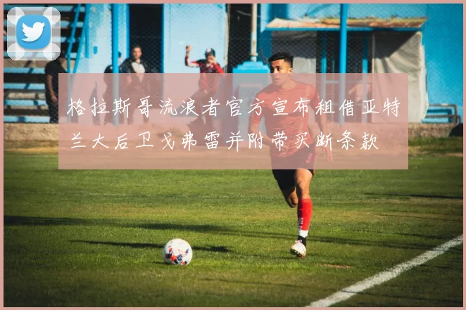 格拉斯哥流浪者官方宣布租借亚特兰大后卫戈弗雷并附带买断条款