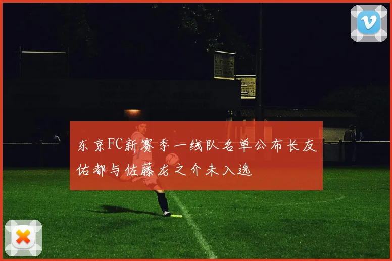 东京FC新赛季一线队名单公布长友佑都与佐藤龙之介未入选