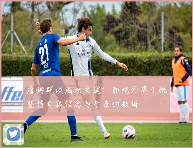詹姆斯谈成功之道：拒绝外界干扰坚持自我信念与母亲的教诲