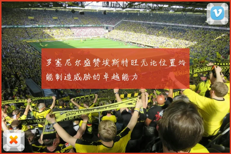 罗塞尼尔盛赞埃斯特旺无论位置均能制造威胁的卓越能力