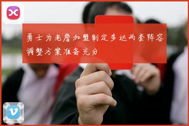 勇士为老詹加盟制定多达两套阵容调整方案准备充分