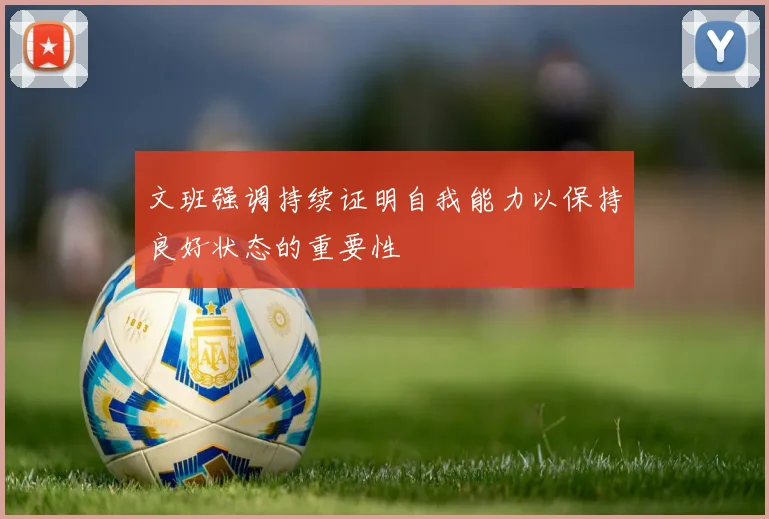 文班强调持续证明自我能力以保持良好状态的重要性