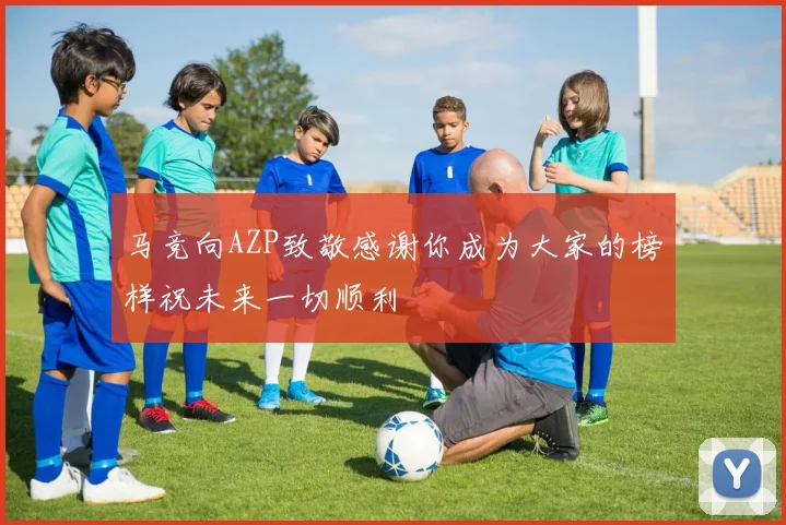 马竞向AZP致敬感谢你成为大家的榜样祝未来一切顺利