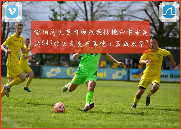 哈珀总决赛内线表现惊艳命中率高达649对决麦克布莱德上篮成功率75