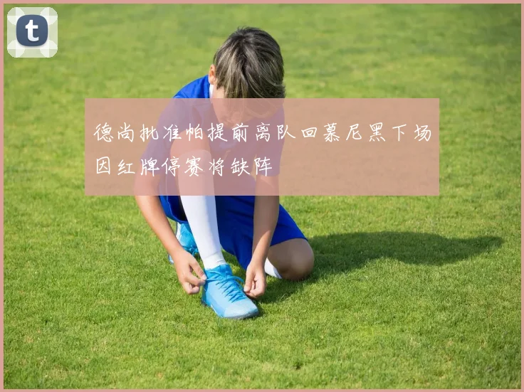 德尚批准帕提前离队回慕尼黑下场因红牌停赛将缺阵