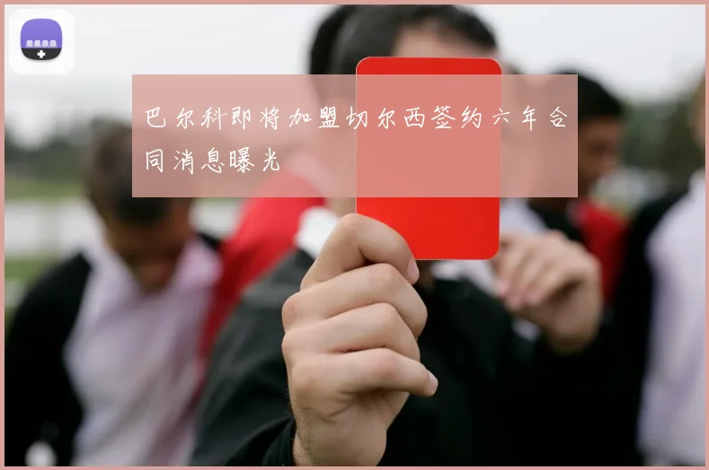 巴尔科即将加盟切尔西签约六年合同消息曝光