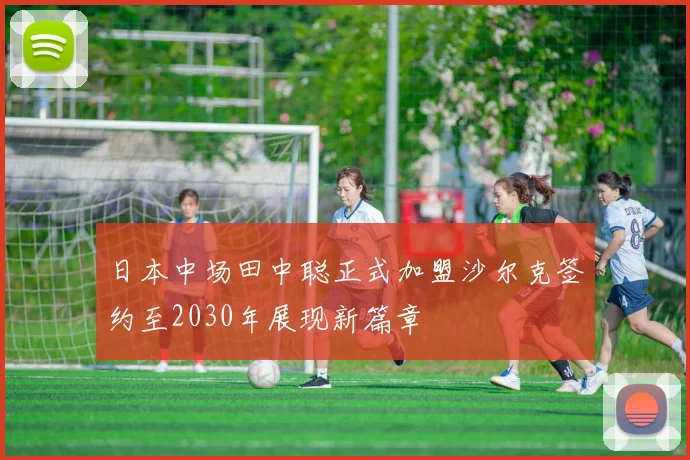 日本中场田中聪正式加盟沙尔克签约至2030年展现新篇章