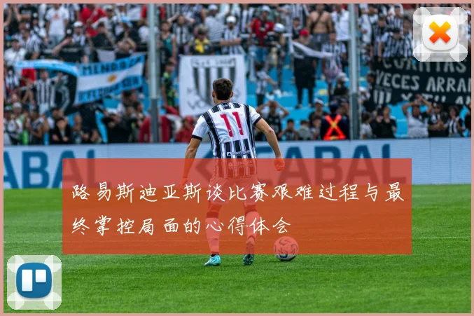 路易斯迪亚斯谈比赛艰难过程与最终掌控局面的心得体会