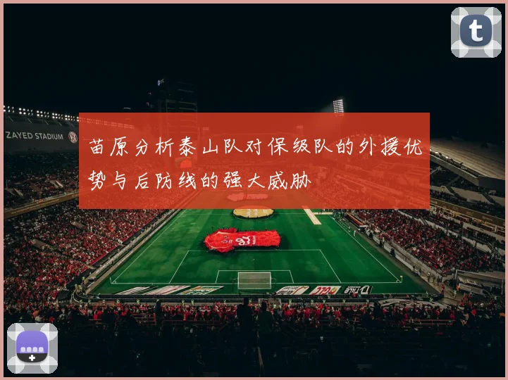 苗原分析泰山队对保级队的外援优势与后防线的强大威胁